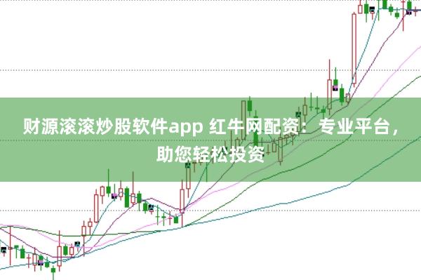 财源滚滚炒股软件app 红牛网配资：专业平台，助您轻松投资