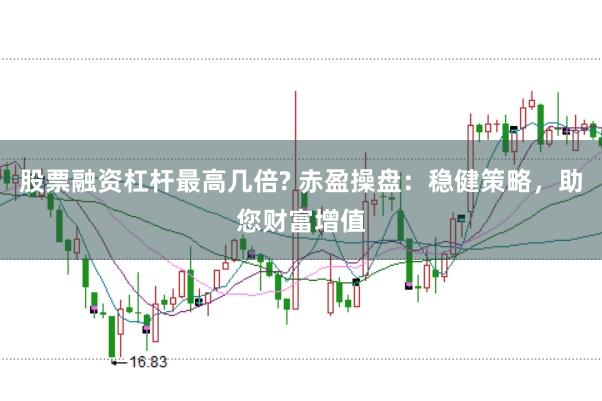 股票融资杠杆最高几倍? 赤盈操盘：稳健策略，助您财富增值