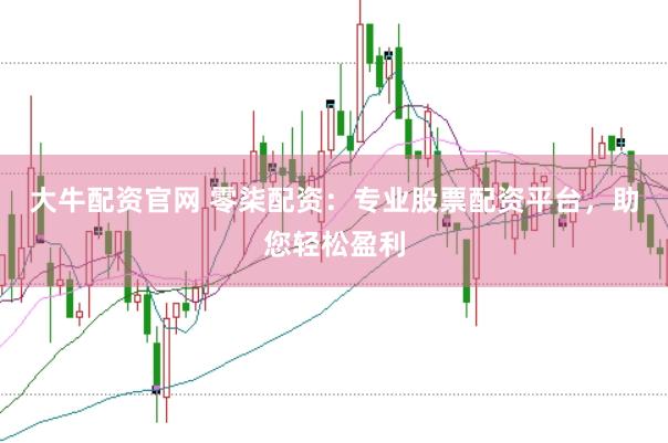 大牛配资官网 零柒配资：专业股票配资平台，助您轻松盈利