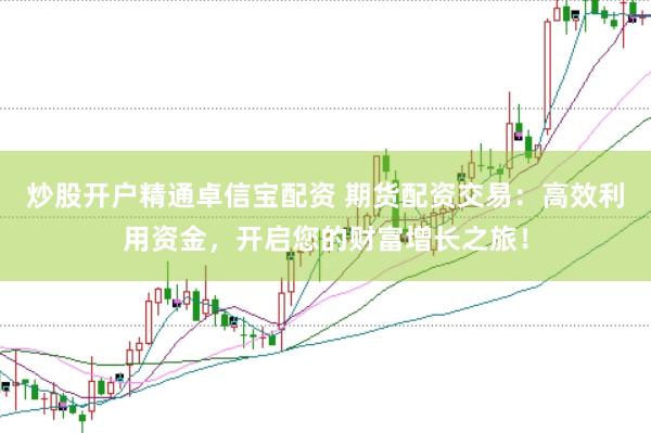炒股开户精通卓信宝配资 期货配资交易：高效利用资金，开启您的财富增长之旅！