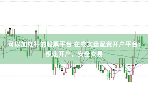 可以加杠杆的股票平台 在线实盘配资开户平台：极速开户，安全交易