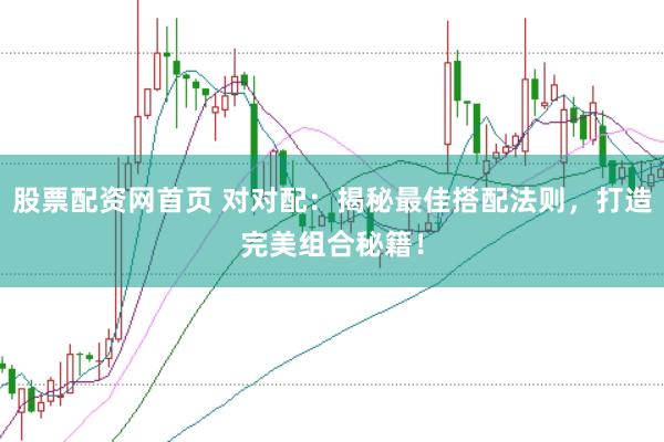 股票配资网首页 对对配：揭秘最佳搭配法则，打造完美组合秘籍！