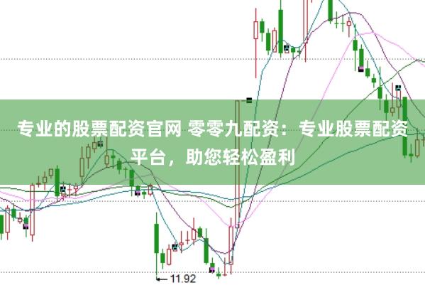 专业的股票配资官网 零零九配资：专业股票配资平台，助您轻松盈利