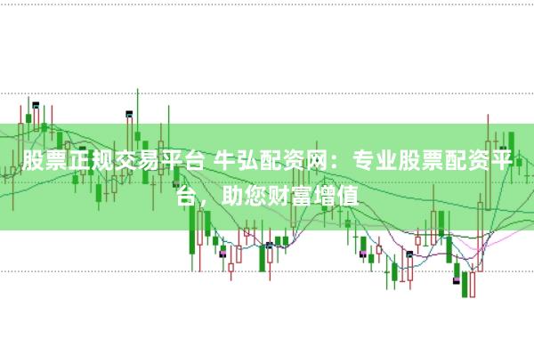 股票正规交易平台 牛弘配资网：专业股票配资平台，助您财富增值