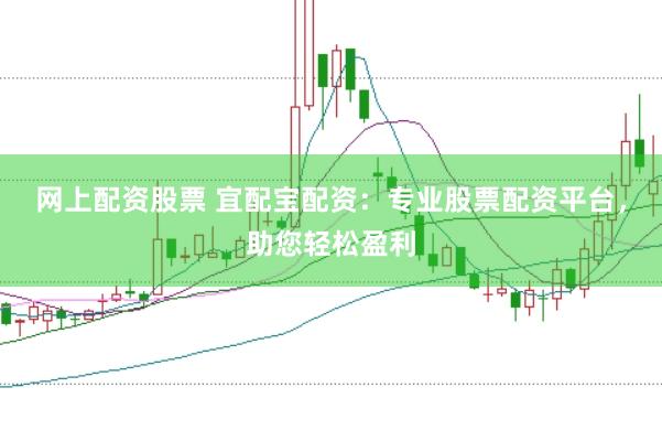 网上配资股票 宜配宝配资：专业股票配资平台，助您轻松盈利