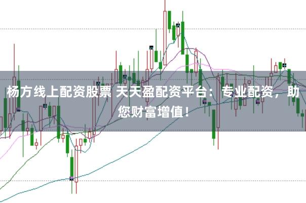 杨方线上配资股票 天天盈配资平台：专业配资，助您财富增值！
