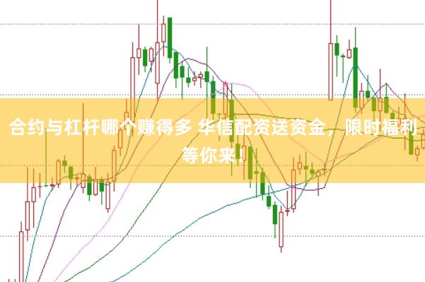 合约与杠杆哪个赚得多 华信配资送资金，限时福利等你来！