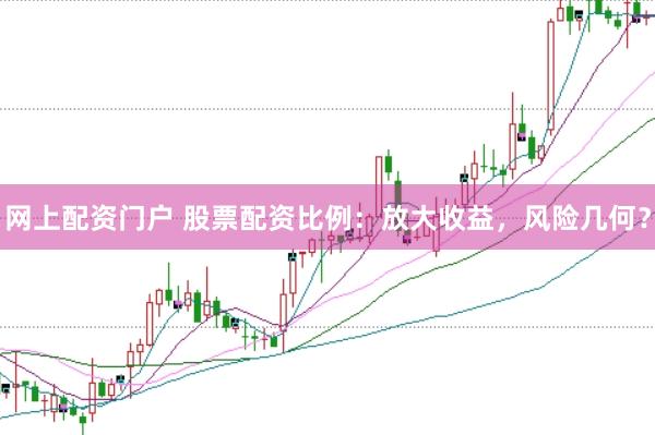 网上配资门户 股票配资比例：放大收益，风险几何？