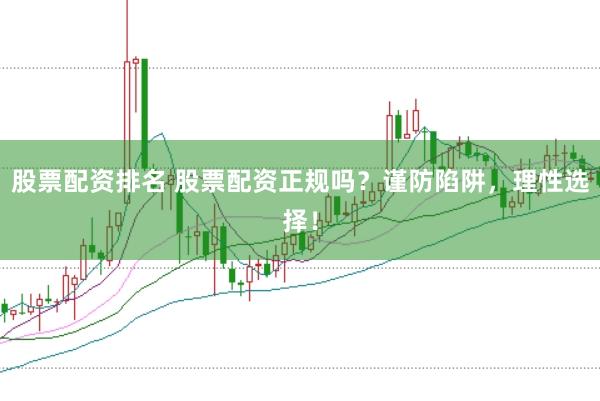 股票配资排名 股票配资正规吗？谨防陷阱，理性选择！