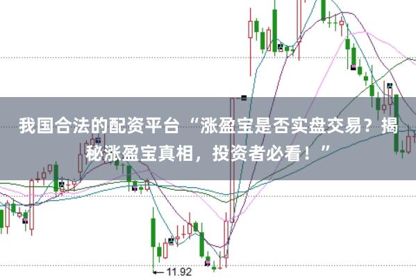 我国合法的配资平台 “涨盈宝是否实盘交易？揭秘涨盈宝真相，投资者必看！”
