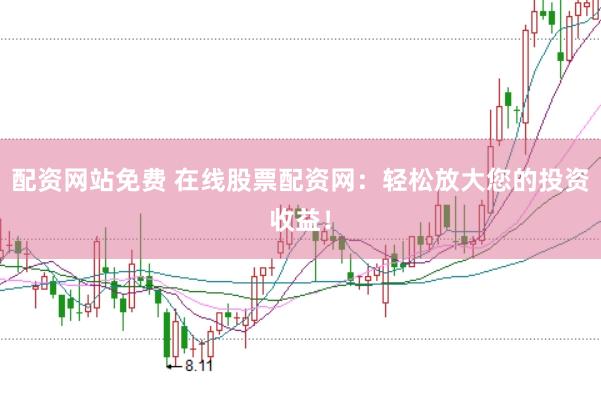 配资网站免费 在线股票配资网：轻松放大您的投资收益！