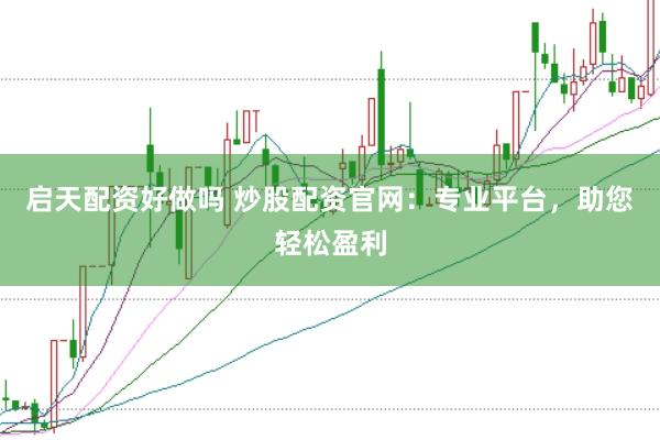启天配资好做吗 炒股配资官网：专业平台，助您轻松盈利