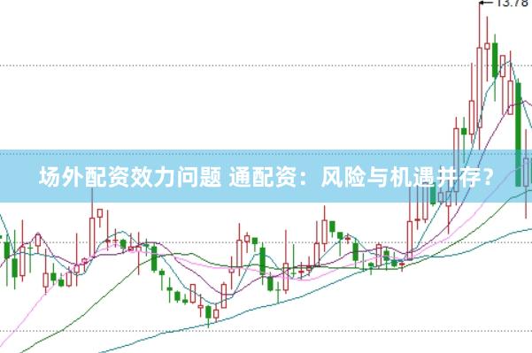 场外配资效力问题 通配资：风险与机遇并存？