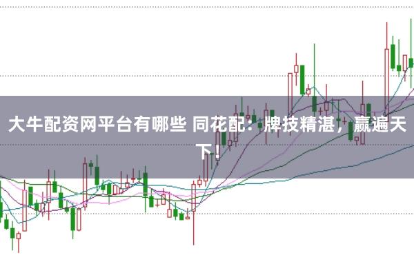 大牛配资网平台有哪些 同花配：牌技精湛，赢遍天下！