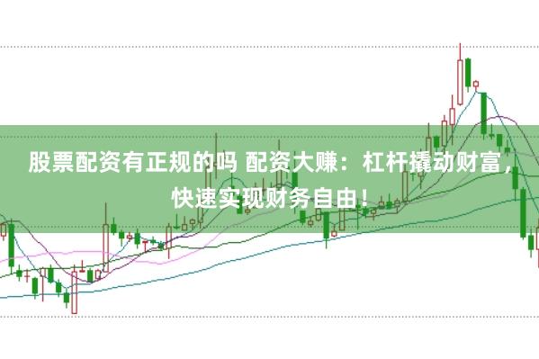股票配资有正规的吗 配资大赚：杠杆撬动财富，快速实现财务自由！