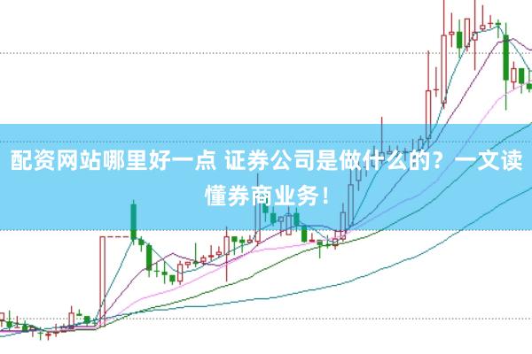 配资网站哪里好一点 证券公司是做什么的？一文读懂券商业务！