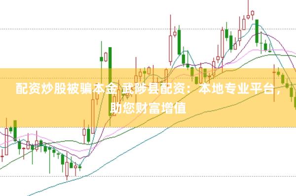 配资炒股被骗本金 武陟县配资：本地专业平台，助您财富增值
