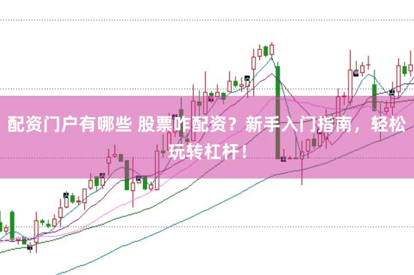 配资门户有哪些 股票咋配资？新手入门指南，轻松玩转杠杆！