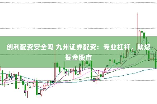创利配资安全吗 九州证券配资：专业杠杆，助您掘金股市