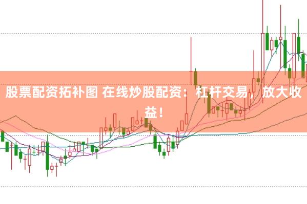 股票配资拓补图 在线炒股配资：杠杆交易，放大收益！