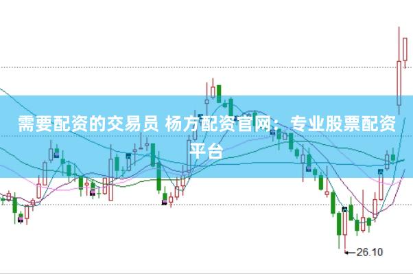 需要配资的交易员 杨方配资官网：专业股票配资平台