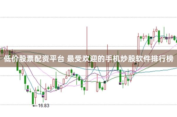 低价股票配资平台 最受欢迎的手机炒股软件排行榜