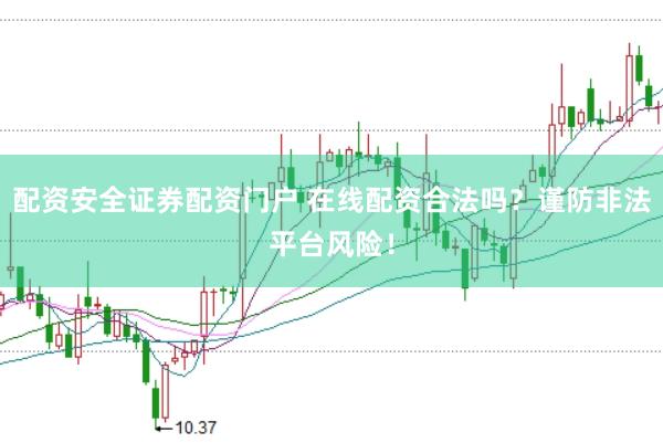 配资安全证券配资门户 在线配资合法吗？谨防非法平台风险！