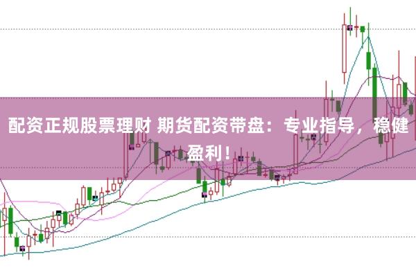 配资正规股票理财 期货配资带盘：专业指导，稳健盈利！