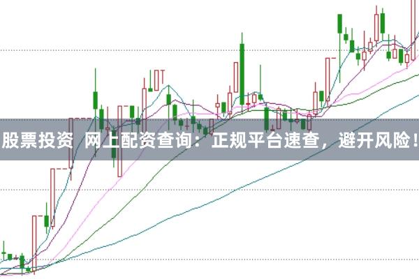股票投资  网上配资查询：正规平台速查，避开风险！
