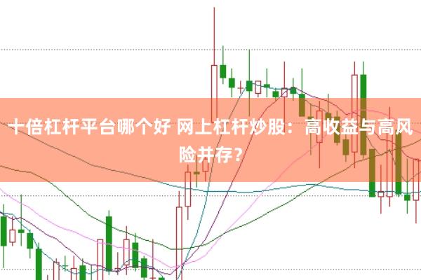 十倍杠杆平台哪个好 网上杠杆炒股：高收益与高风险并存？