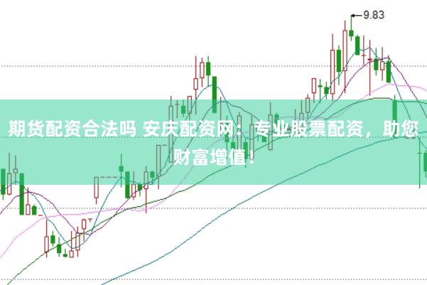 期货配资合法吗 安庆配资网：专业股票配资，助您财富增值！