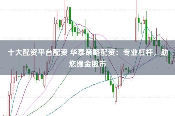 十大配资平台配资 华泰策略配资：专业杠杆，助您掘金股市