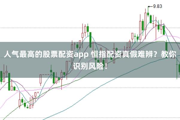 人气最高的股票配资app 恒指配资真假难辨？教你识别风险！