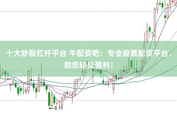 十大炒股杠杆平台 牛配资吧：专业股票配资平台，助您轻松盈利！