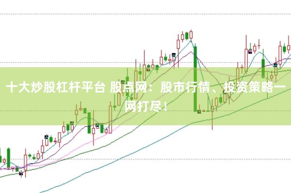 十大炒股杠杆平台 股点网：股市行情、投资策略一网打尽！