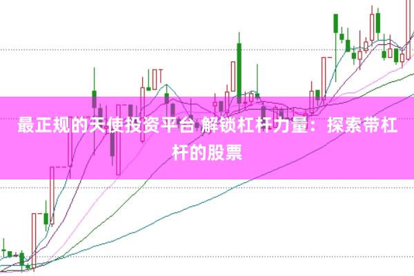 最正规的天使投资平台 解锁杠杆力量：探索带杠杆的股票