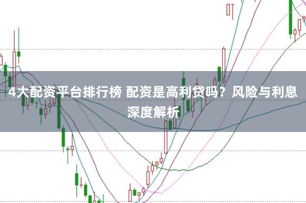 4大配资平台排行榜 配资是高利贷吗？风险与利息深度解析