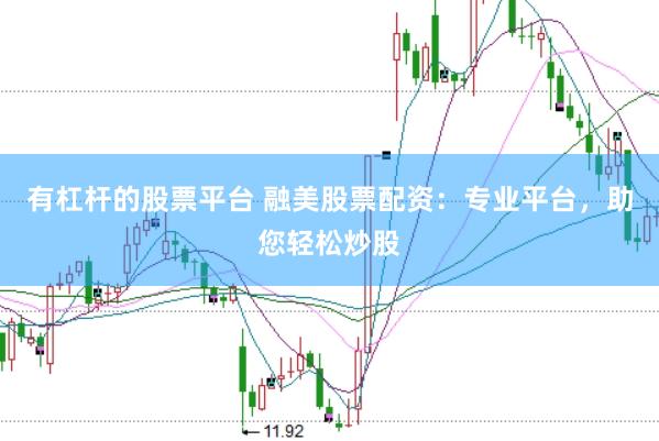 有杠杆的股票平台 融美股票配资：专业平台，助您轻松炒股
