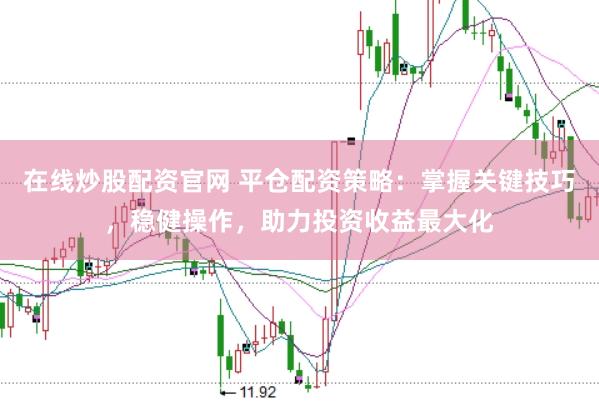 在线炒股配资官网 平仓配资策略：掌握关键技巧，稳健操作，助力投资收益最大化