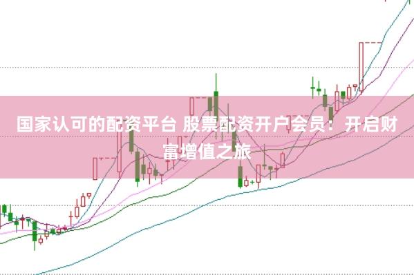 国家认可的配资平台 股票配资开户会员：开启财富增值之旅