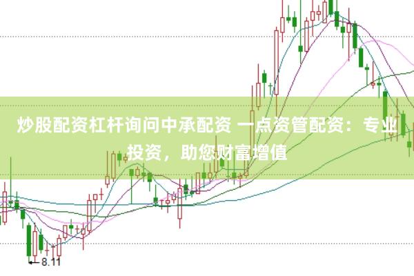 炒股配资杠杆询问中承配资 一点资管配资：专业投资，助您财富增值