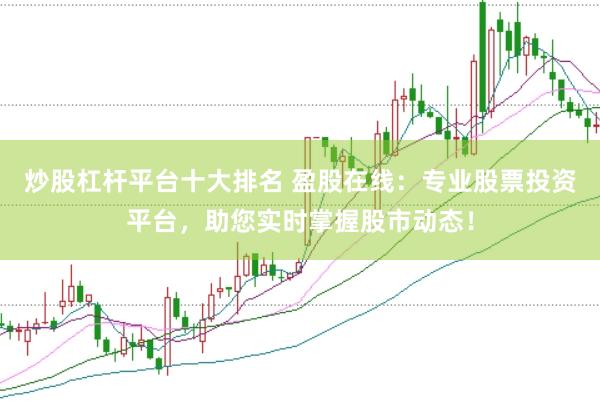 炒股杠杆平台十大排名 盈股在线：专业股票投资平台，助您实时掌握股市动态！