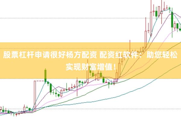 股票杠杆申请很好杨方配资 配资红软件：助您轻松实现财富增值！
