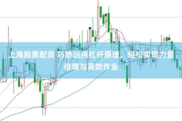 上海股票配资 巧妙运用杠杆原理，轻松实现力量倍增与高效作业
