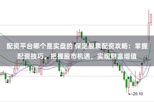 配资平台哪个是实盘的 保定股票配资攻略：掌握配资技巧，把握股市机遇，实现财富增值