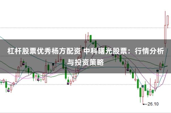 杠杆股票优秀杨方配资 中科曙光股票：行情分析与投资策略