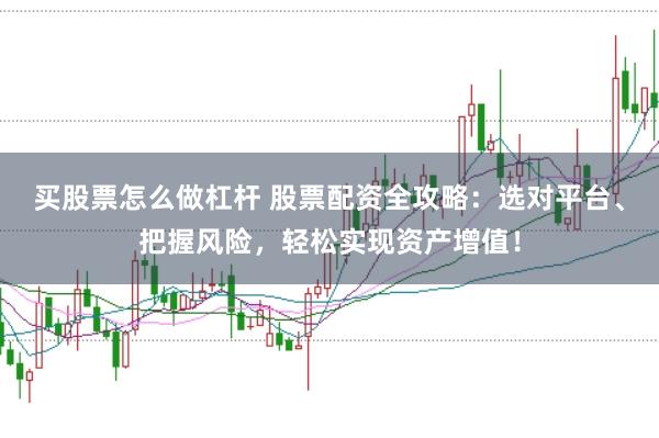 买股票怎么做杠杆 股票配资全攻略：选对平台、把握风险，轻松实现资产增值！
