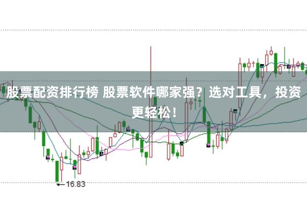 股票配资排行榜 股票软件哪家强？选对工具，投资更轻松！