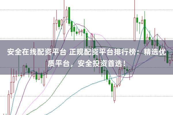 安全在线配资平台 正规配资平台排行榜：精选优质平台，安全投资首选！