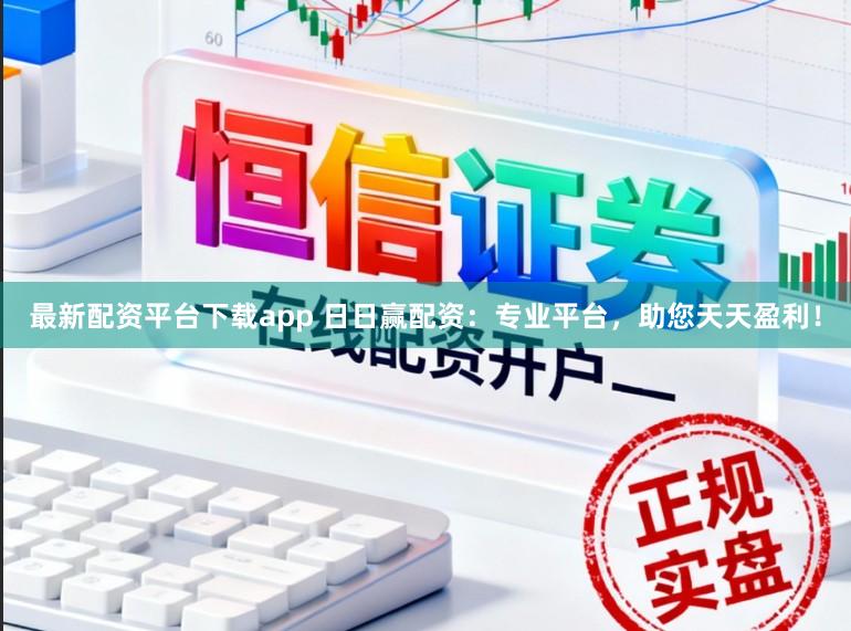 最新配资平台下载app 日日赢配资：专业平台，助您天天盈利！